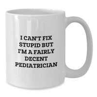 Load image into Gallery viewer, Funny Pediatrician Gifts for Birthday - &#39;I Can&#39;t Fix Stupid But I&#39;m A Fairly Decent Pediatrician&#39; Quote on White Coffee Mug for Men, Women, Family, Friends, Coworkers - Additional
