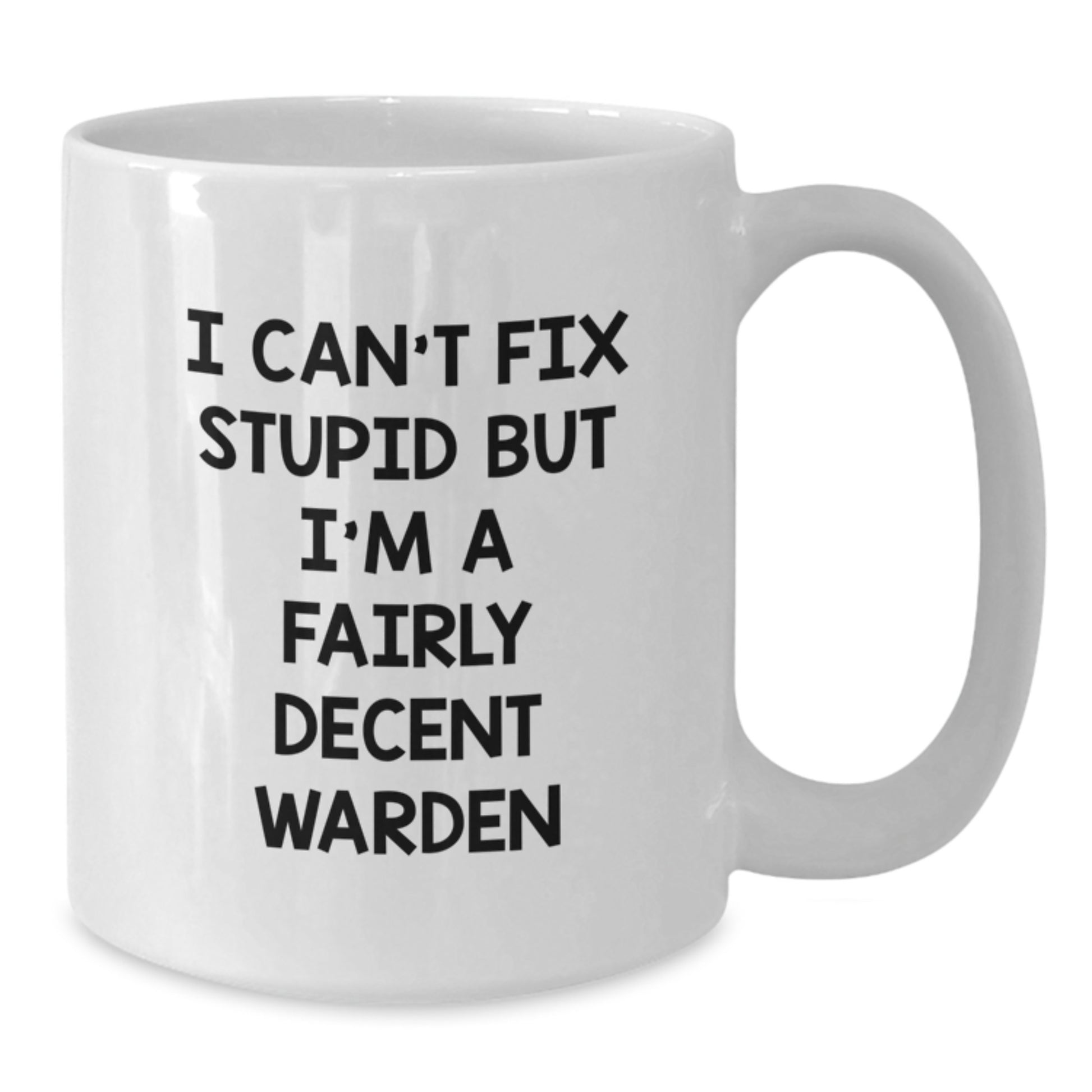 Warden Humor White Coffee Mug Funny Gift for Him from Family on Birthday, 'I Can't Fix Stupid But I'm A Fairly Decent Warden' - Additional