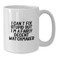 Load image into Gallery viewer, Watchmaker Humor Funny Gifts from Men to Friends for Birthday, 'I Can't Fix Stupid But I'm A Fairly Decent Watchmaker' White Coffee Mug - Additional
