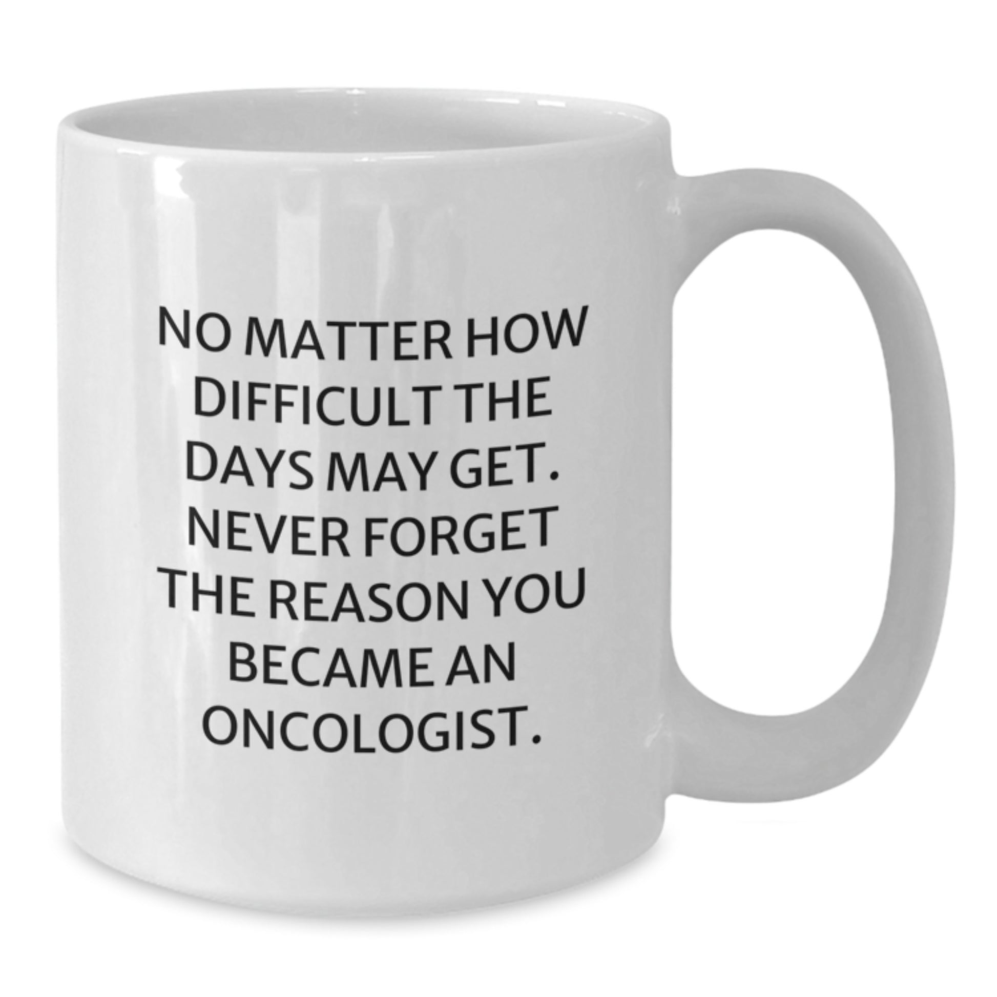 Oncologist Gifts for Him or Her, White Coffee Mug with Inspirational Quote, Birthday Unique Gifts from Friends or Family, 'No Matter How Difficult The Days May Get' - Additional
