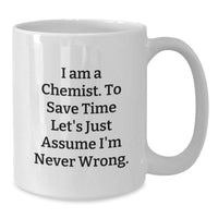 Load image into Gallery viewer, Funny Chemist Gifts from Friends to Family - White Coffee Mug, I Am A Chemist. To Save Time Let&#39;s Just Assume I&#39;m Never Wrong. - Christmas Unique - Additional
