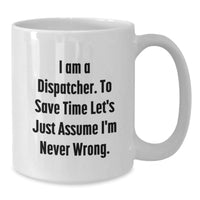 Load image into Gallery viewer, Funny Dispatcher Gifts for Men, Unique White Coffee Mug with &#39;I Am A Dispatcher. To Save Time Let&#39;s Just Assume I&#39;m Never Wrong.&#39; Quote for Christmas - Additional
