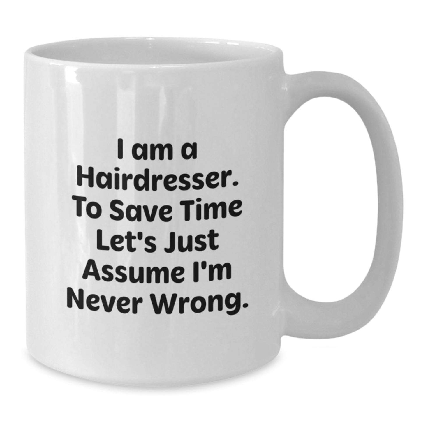 Funny Hairdresser Gifts, White Coffee Mug for Hairdresser, I Am A Hairdresser. To Save Time Let's Just Assume I'm Never Wrong. - Additional