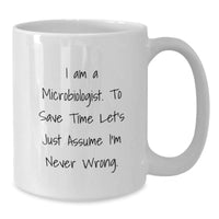 Load image into Gallery viewer, Funny Microbiologist Gifts for Men, Women, Friends, and Coworkers, White Coffee Mug, I Am A Microbiologist. To Save Time Let&#39;s Just Assume I&#39;m Never Wrong. - Additional
