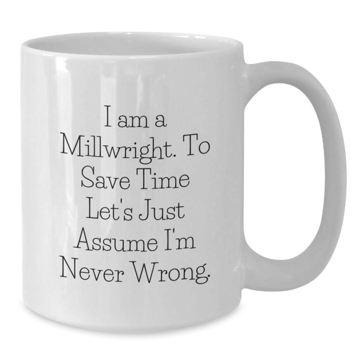 Funny Millwright Gifts for Men Birthday Unique White Coffee Mugs from Friends, I Am A Millwright. To Save Time Let's Just Assume I'm Never Wrong., 11oz or 15oz Ceramic Mug - Additional