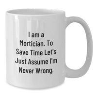 Load image into Gallery viewer, Funny Mortician White Coffee Mug, Gifts from Friends for Mortician, I Am A Mortician. To Save Time Let&#39;s Just Assume I&#39;m Never Wrong. Christmas Unique Gifts - Additional
