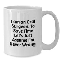 Load image into Gallery viewer, Funny Oral Surgeon Gifts for Men, Unique Christmas Unique Gifts from Family to Oral Surgeon, White Coffee Mug with &#39;I Am An Oral Surgeon. To Save Time Let&#39;s Just Assume I&#39;m Never Wrong.&#39; Quote - Additional
