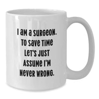 Load image into Gallery viewer, Surgeon Humor White Coffee Mug, Birthday Unique Gifts from Friends to Surgeon, &#39;I Am A Surgeon. To Save Time Let&#39;s Just Assume I&#39;m Never Wrong.&#39;, Unique Surgeon Gifts - Additional
