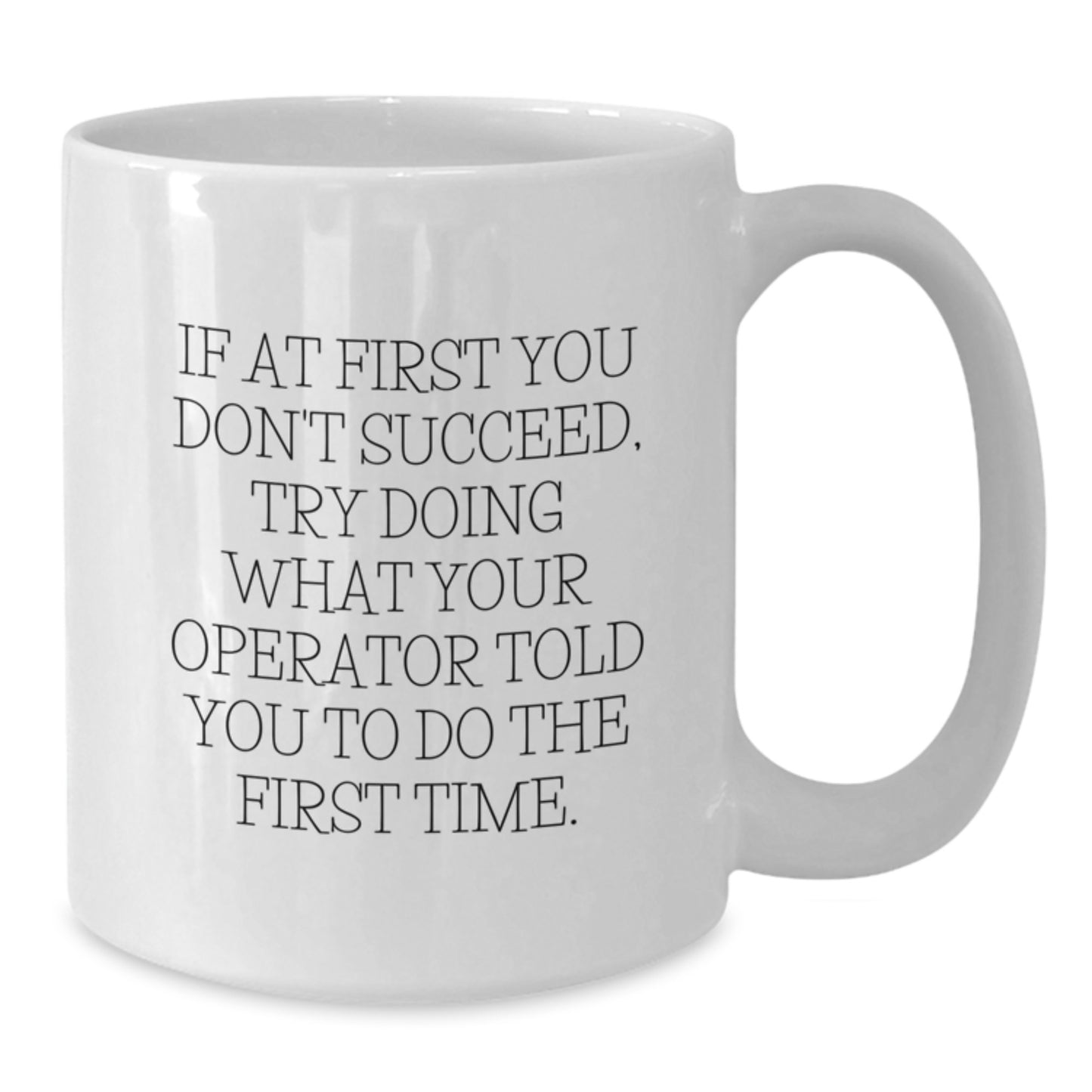 Gifts from Men to Operator Friends on Valentine's - Funny Operator White Coffee Mug, If At First You Don't Succeed, Try Doing What Your Operator Told You To Do The First Time. - Additional