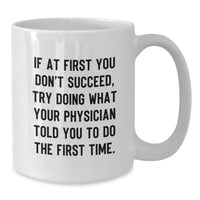 Load image into Gallery viewer, Funny Physician Gifts, If At First You Don&#39;t Succeed, Try Doing What Your Doctor Told You To Do - White Coffee Mug for Birthday, From Friends to Family - Additional

