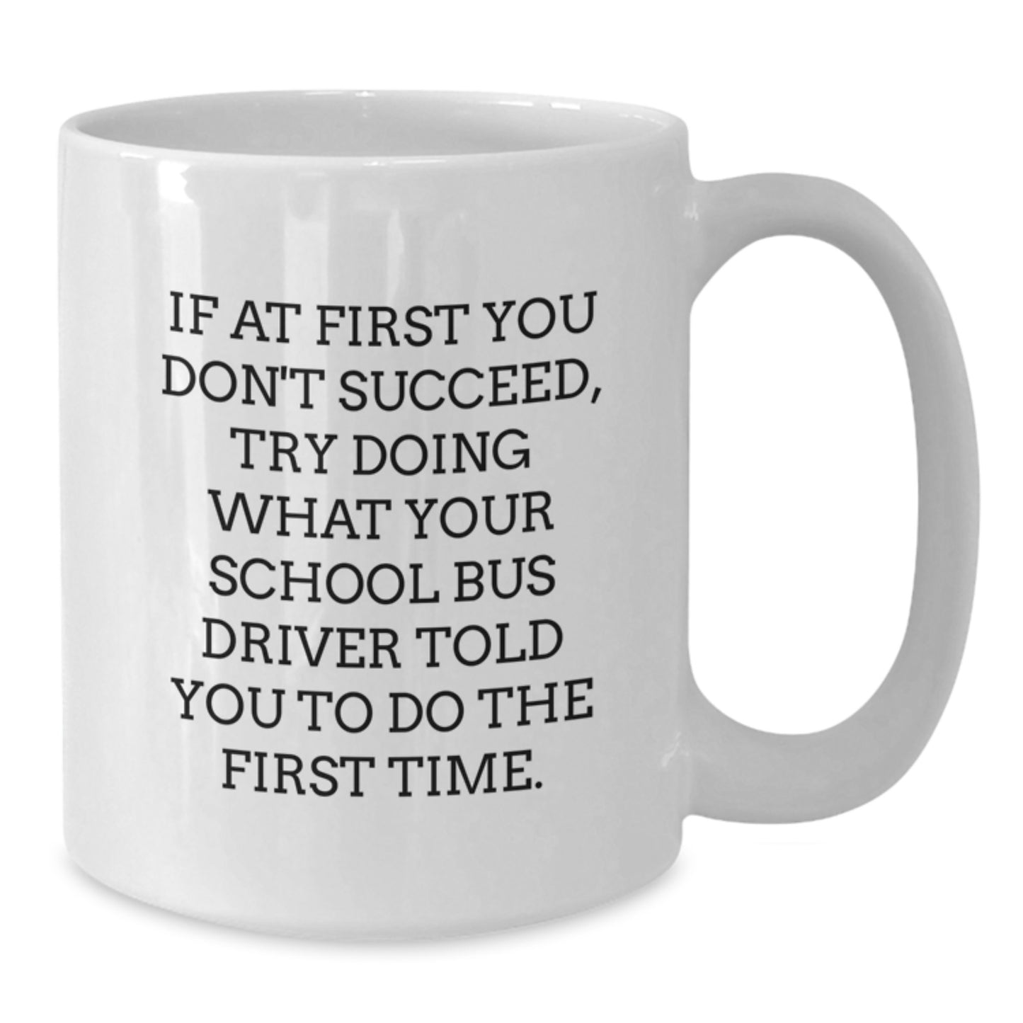 Funny School Bus Driver Gifts from Friends for Birthday - White Coffee Mug, 'If At First You Don't Succeed, Try Doing What Your School Bus Driver Told You To Do The First Time.' - Additional