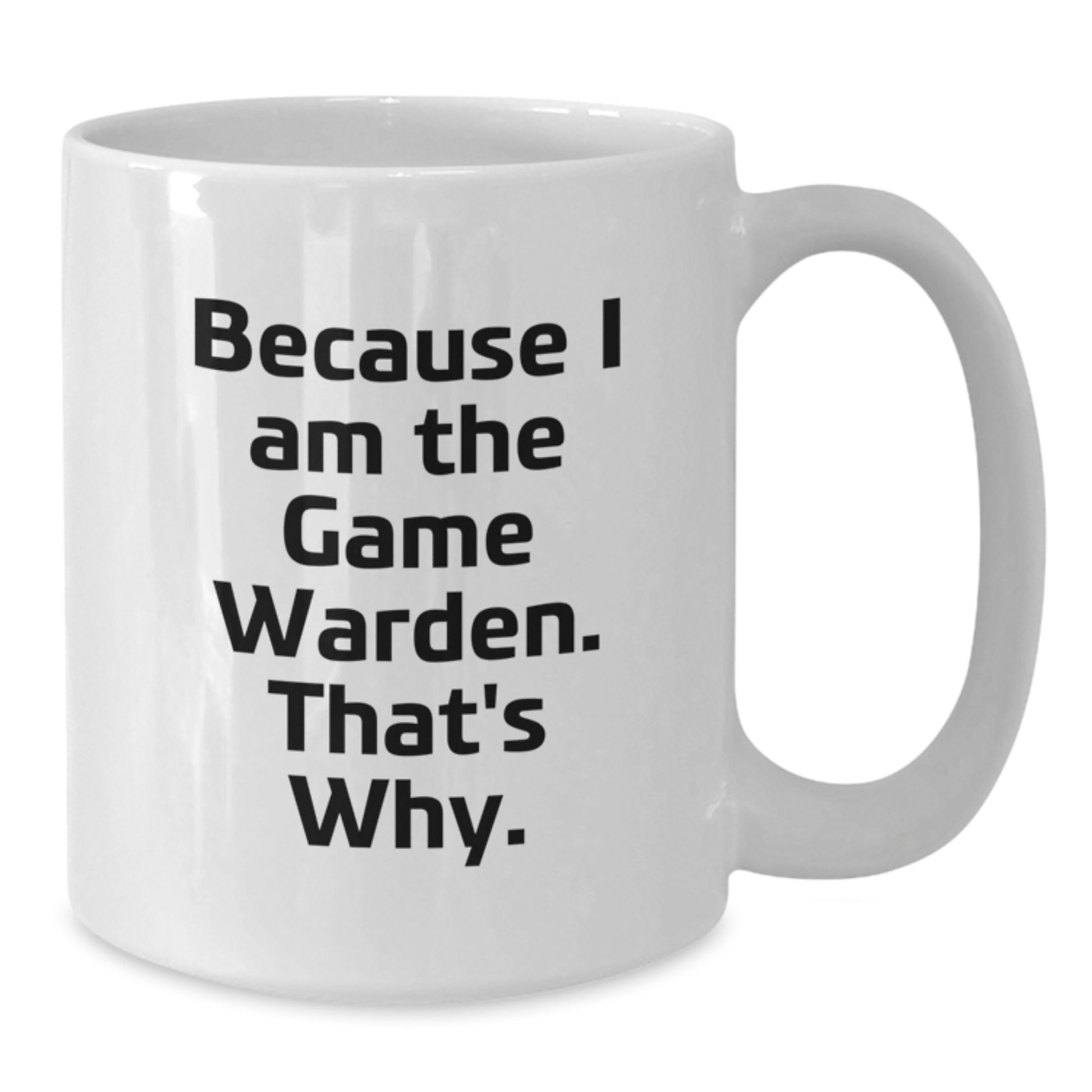 Funny Game Warden Gifts for Men - White Coffee Mug Because I Am The Game Warden. That's Why. - Birthday Unique Gifts from Friends - Additional