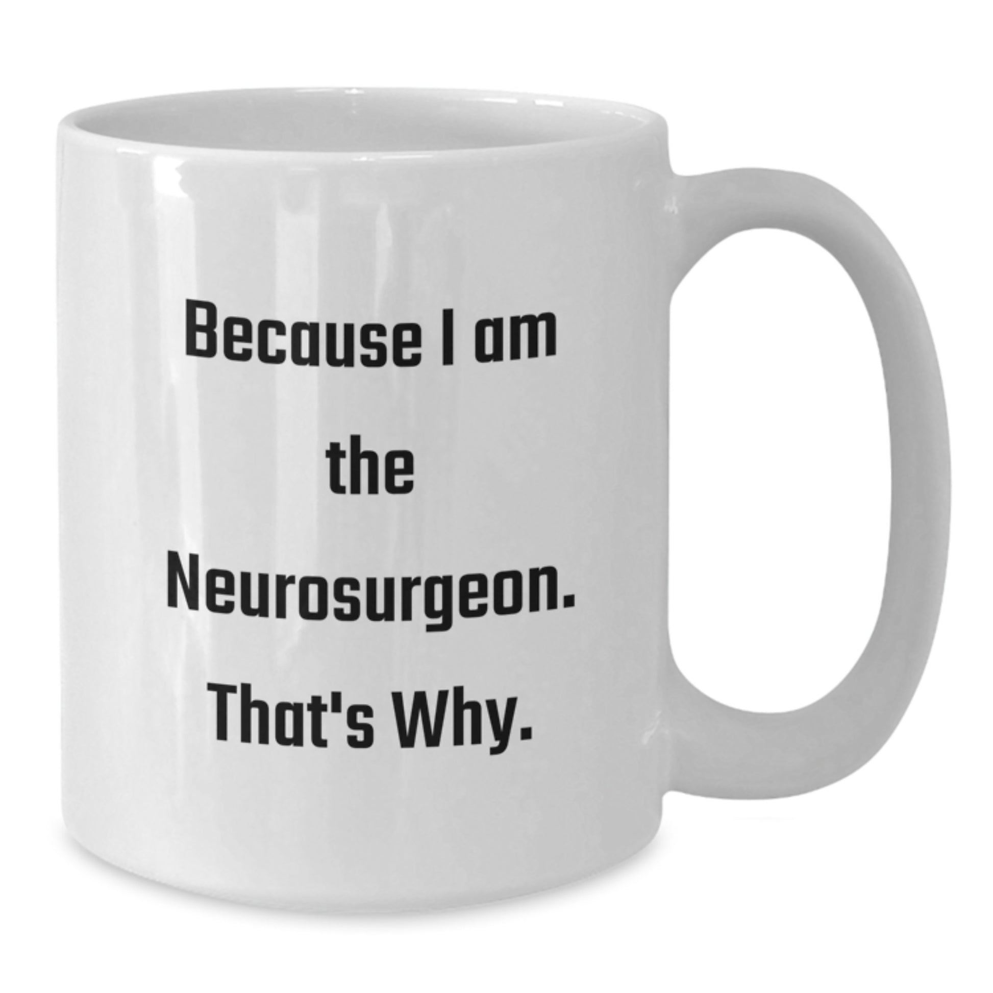 Funny Quote Gifts for Neurosurgeon, White Coffee Mug, Because I Am The Neurosurgeon. That's Why. - Gift from Family - Additional