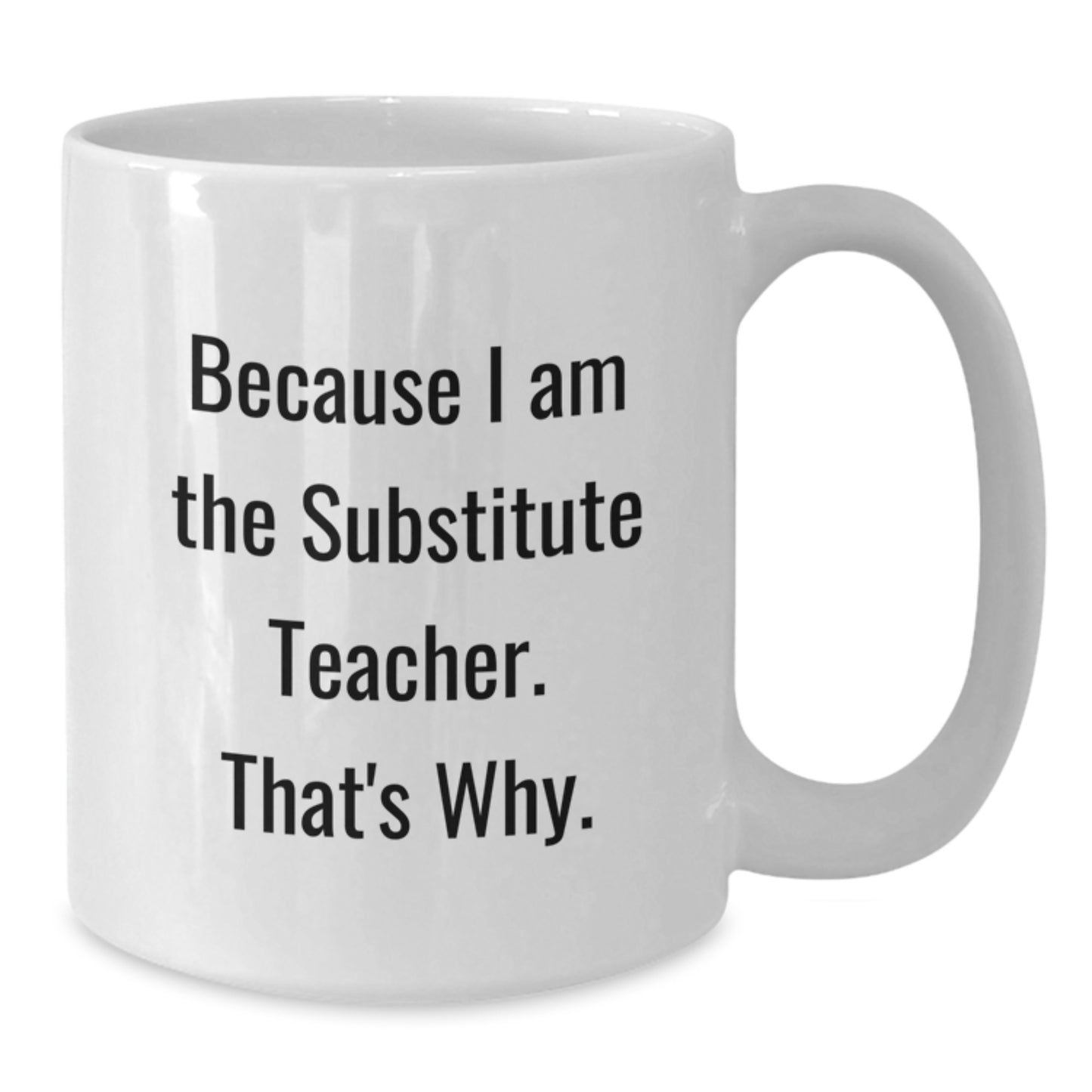 Funny Substitute Teacher Gifts for Men from Friends - White Coffee Mug Because I Am The Substitute Teacher. That's Why. - Additional