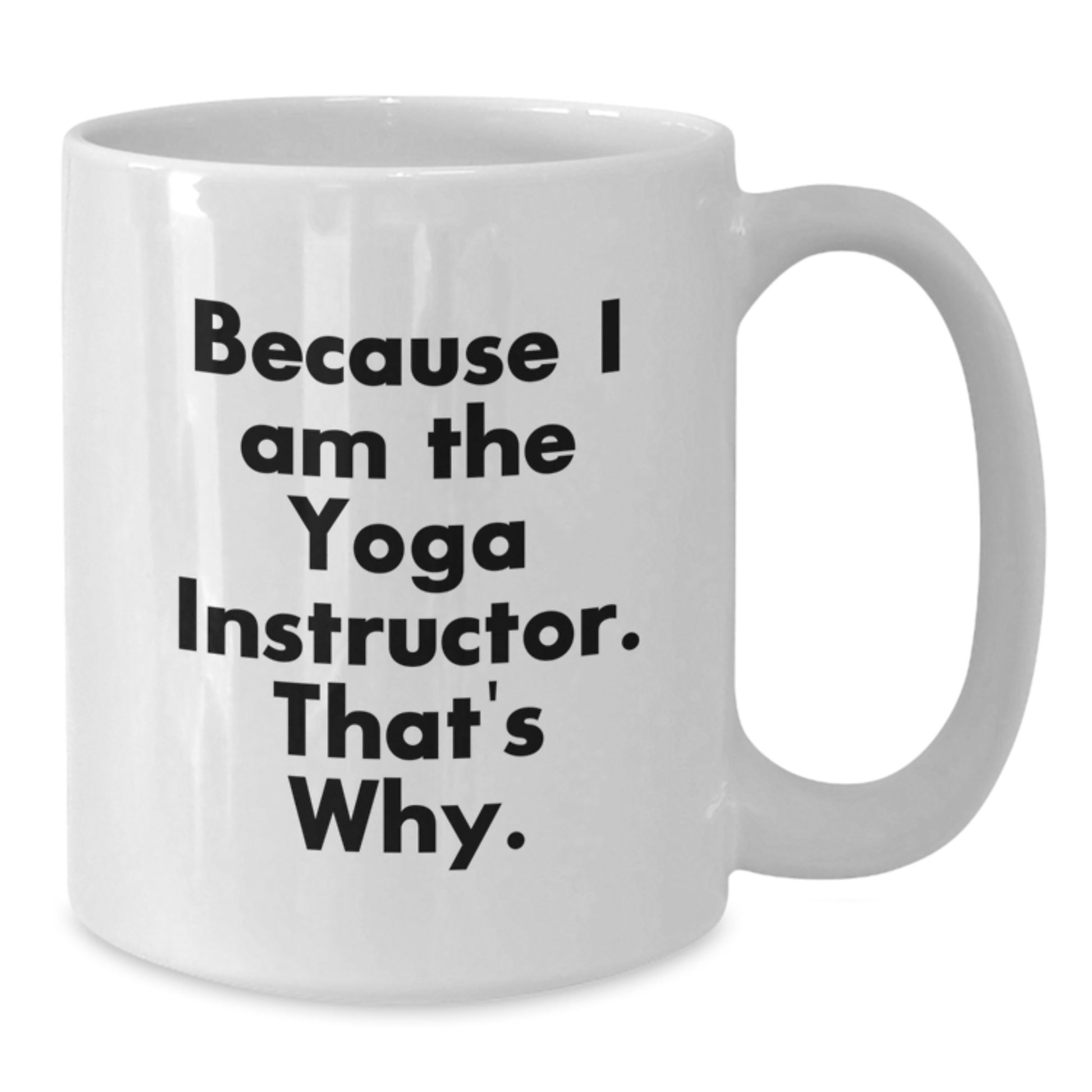 Funny Yoga Instructor Gifts for Him - Birthday Unique Gifts from Friends, 11oz White Coffee Mug, 'Because I Am The Yoga Instructor. That's Why.' - Additional