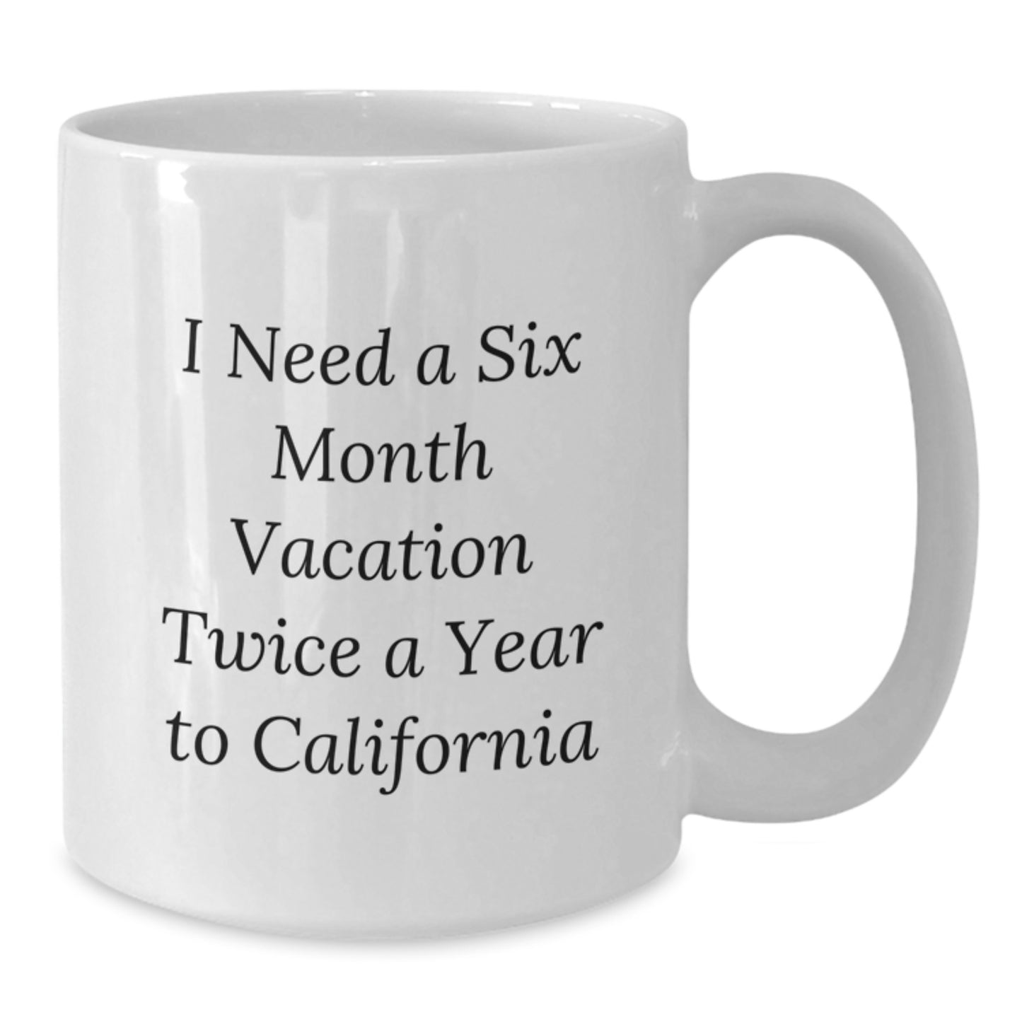 Funny California Gifts, White Coffee Mug - I Need A Six Month Vacation Twice A Year To California, Gifts from Mom, Gifts for California Lovers - Additional