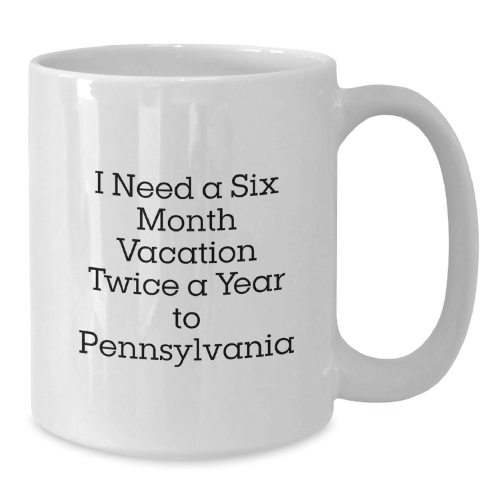 Pennsylvania White Coffee Mug, Fun Gift from Friends or Family for Dad on Father's Day - 'I Need A Six Month Vacation Twice A Year To Pennsylvania' - Additional