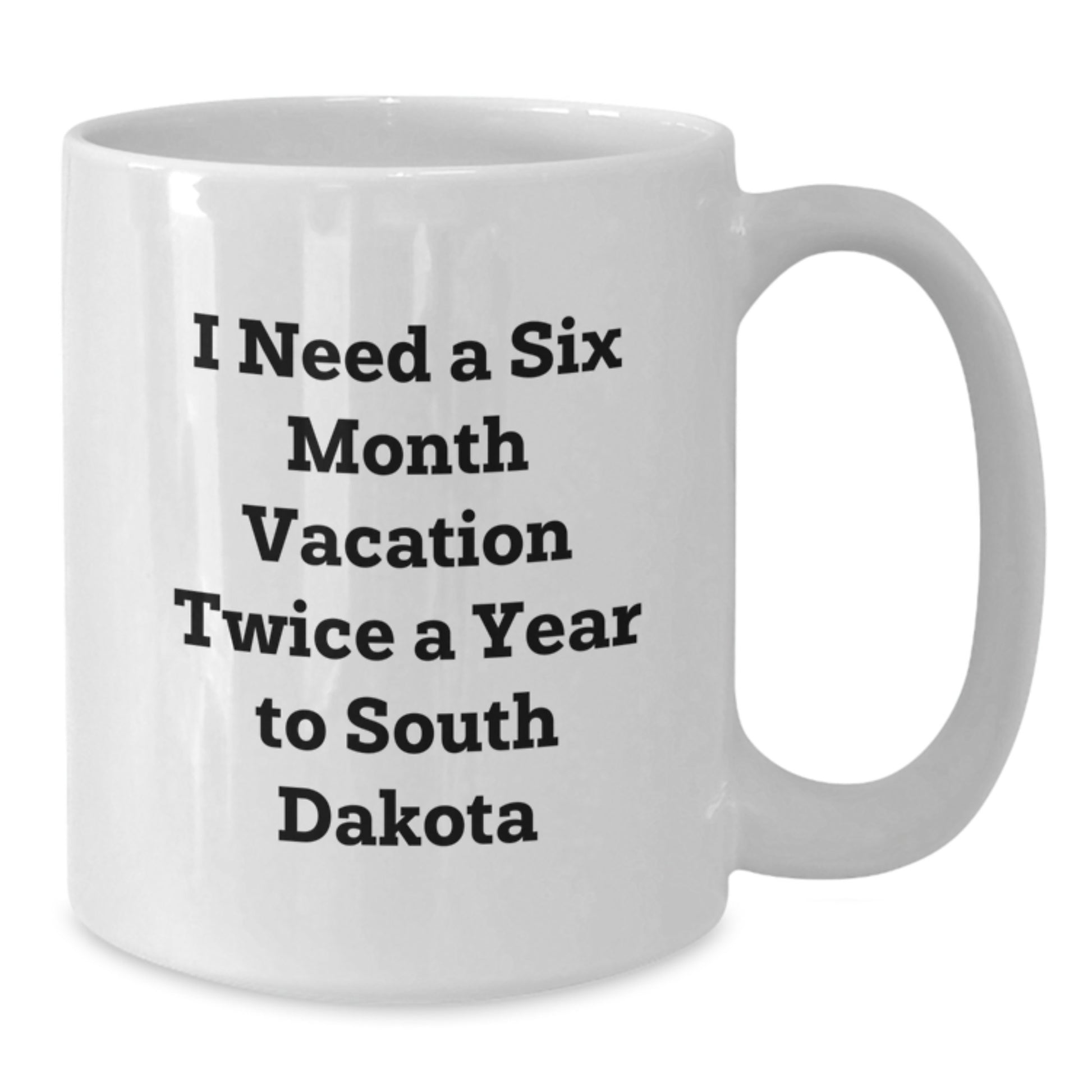 South Dakota Gifts from Men to Friends - Unique Valentine's Gifts - Funny White Coffee Mug - 'I Need A Six Month Vacation Twice A Year To South Dakota' - Additional