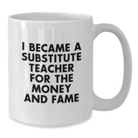 Load image into Gallery viewer, Funny Substitute Teacher Gifts for Men Women Coworkers - White Coffee Mug - I Became A Substitute Teacher For The Money And Fame Christmas Unique Gifts from Friends Family - Additional
