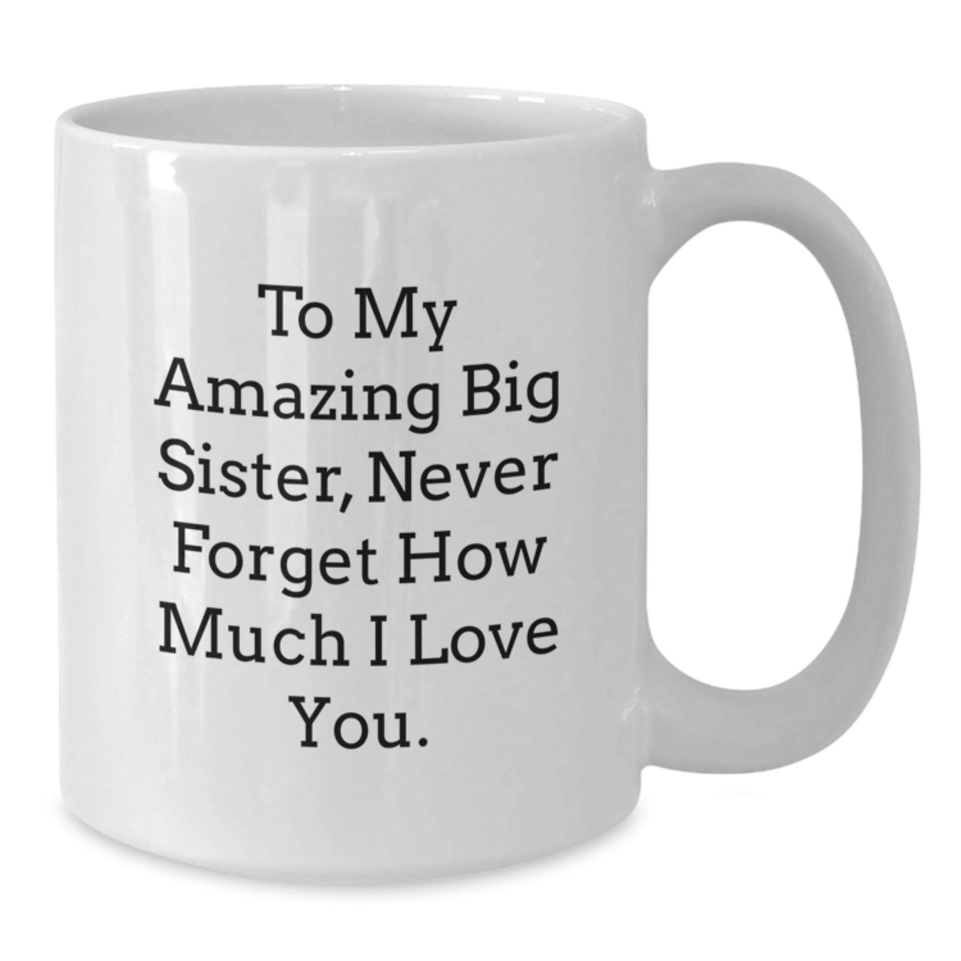 Big Sister Gifts from Men - Funny White Coffee Mugs for Big Sisters - To My Amazing Big Sister, Never Forget How Much I Love You. - Unique Mother's Day Unique Gifts - Additional