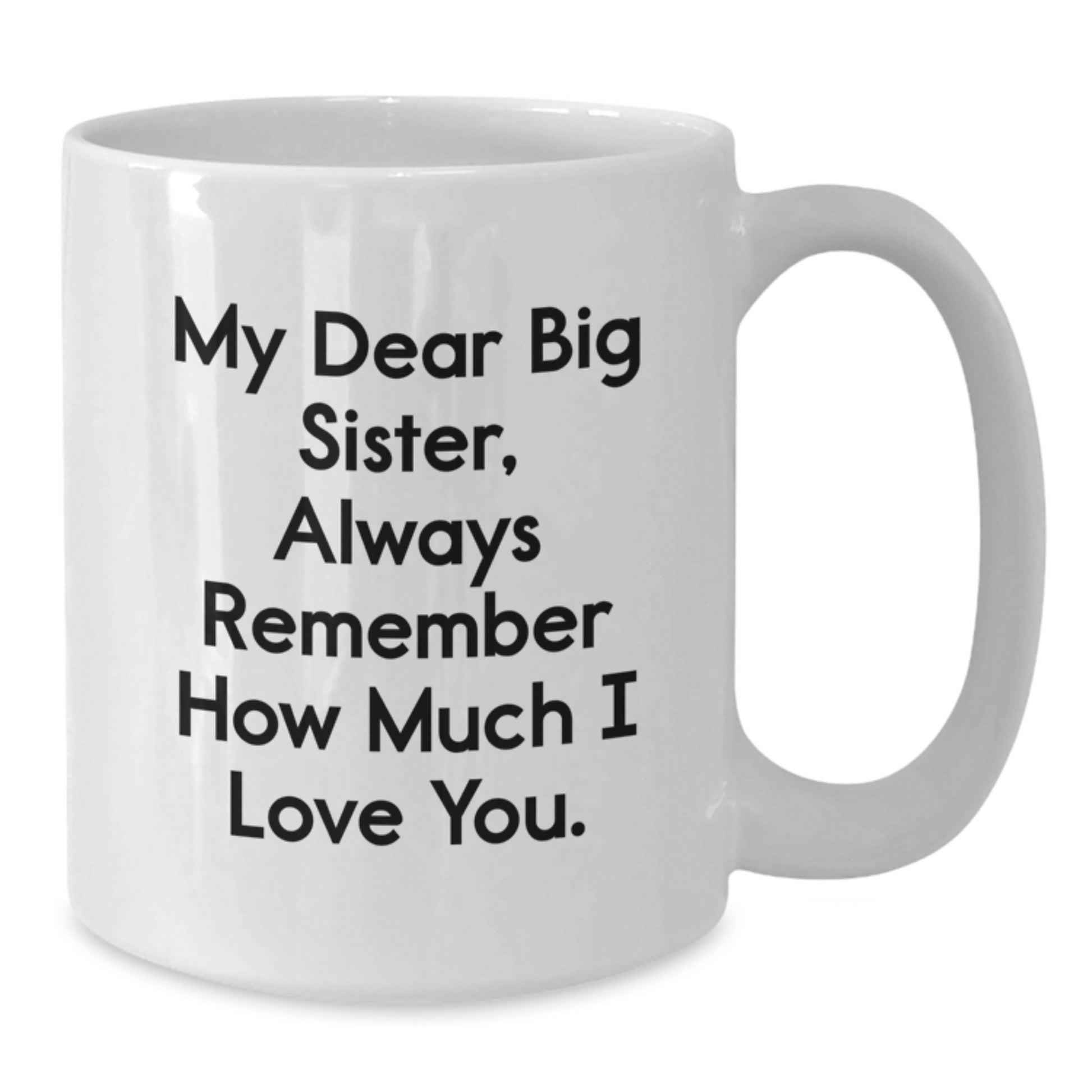 Funny Big Sister Gifts from Men, Women, or Kids - White Coffee Mug with 'My Dear Big Sister, Always Remember How Much I Love You.' Quote for Valentine's Unique Gifts for Big Sisters - Additional