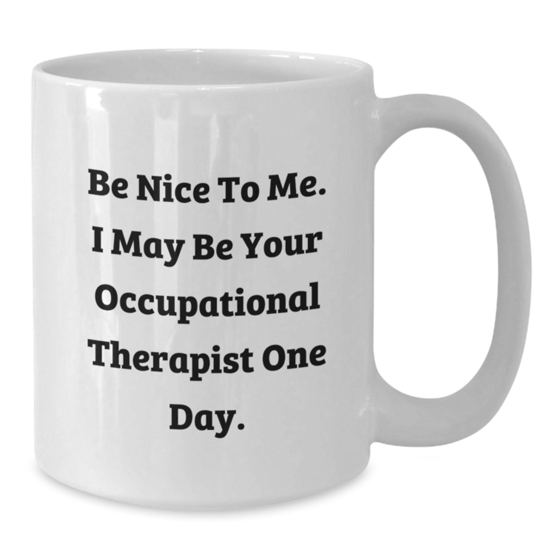 Funny Quote Gifts from Friends for Occupational Therapist Birthday Unique White Coffee Mug - Be Nice To Me, I May Be Your Occupational Therapist One Day. - Additional
