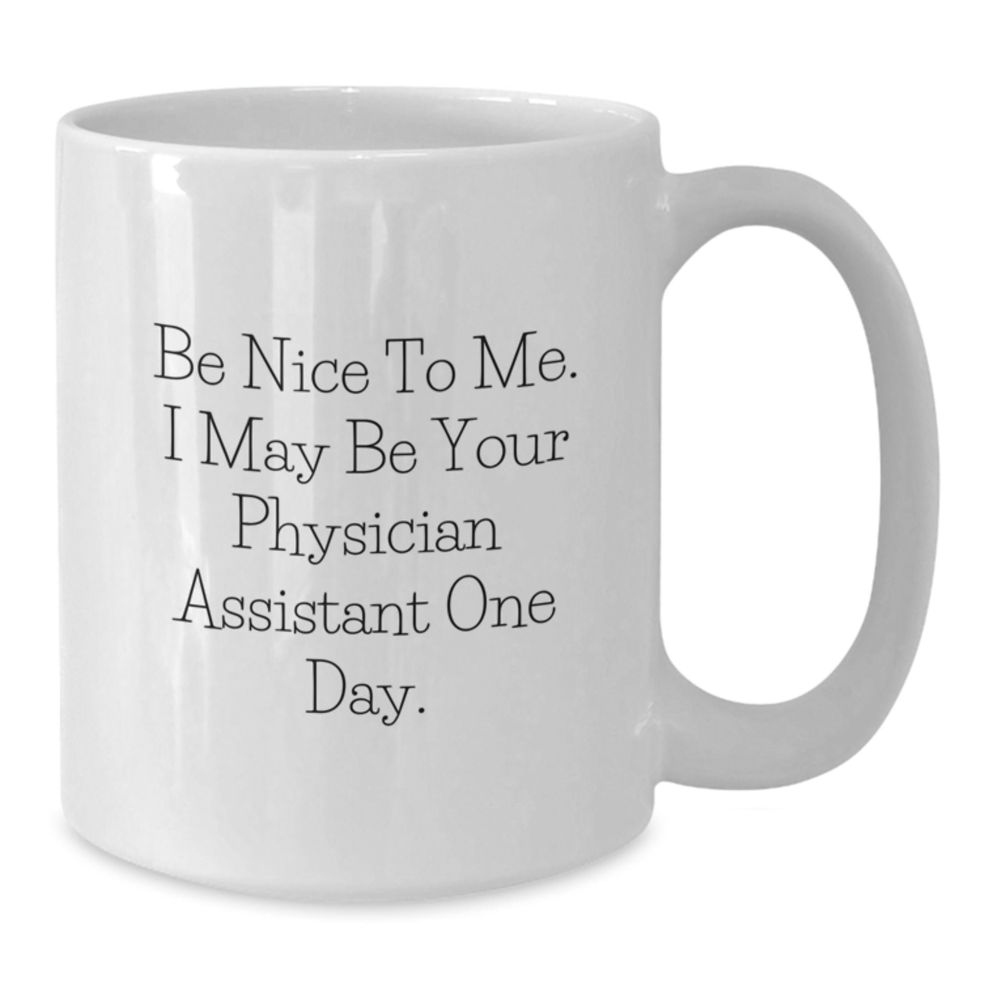 Funny Physician Assistant Gifts for Dad - Be Nice To Me. I May Be Your Physician Assistant One Day. White Coffee Mug Gifts from Family - Additional