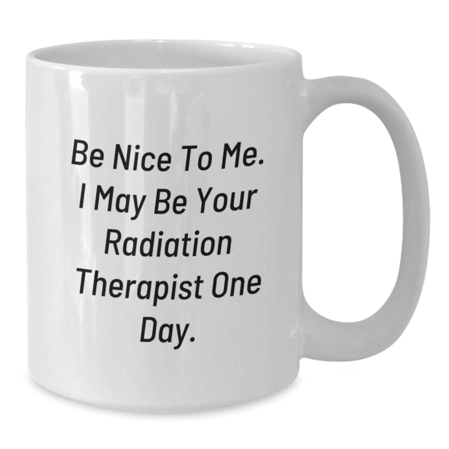 Funny Radiation Therapist Gifts - White Coffee Mug for Dad - Be Nice To Me I May Be Your Radiation Therapist One Day - Unique Father's Day Unique Gifts from Family - Additional