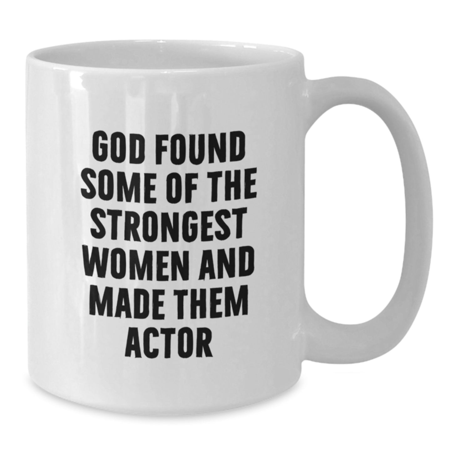Funny Actor Gift for Men from Women on Valentine's - White Coffee Mug with God Found Some Of The Strongest Women And Made Them Actor Quote - Additional