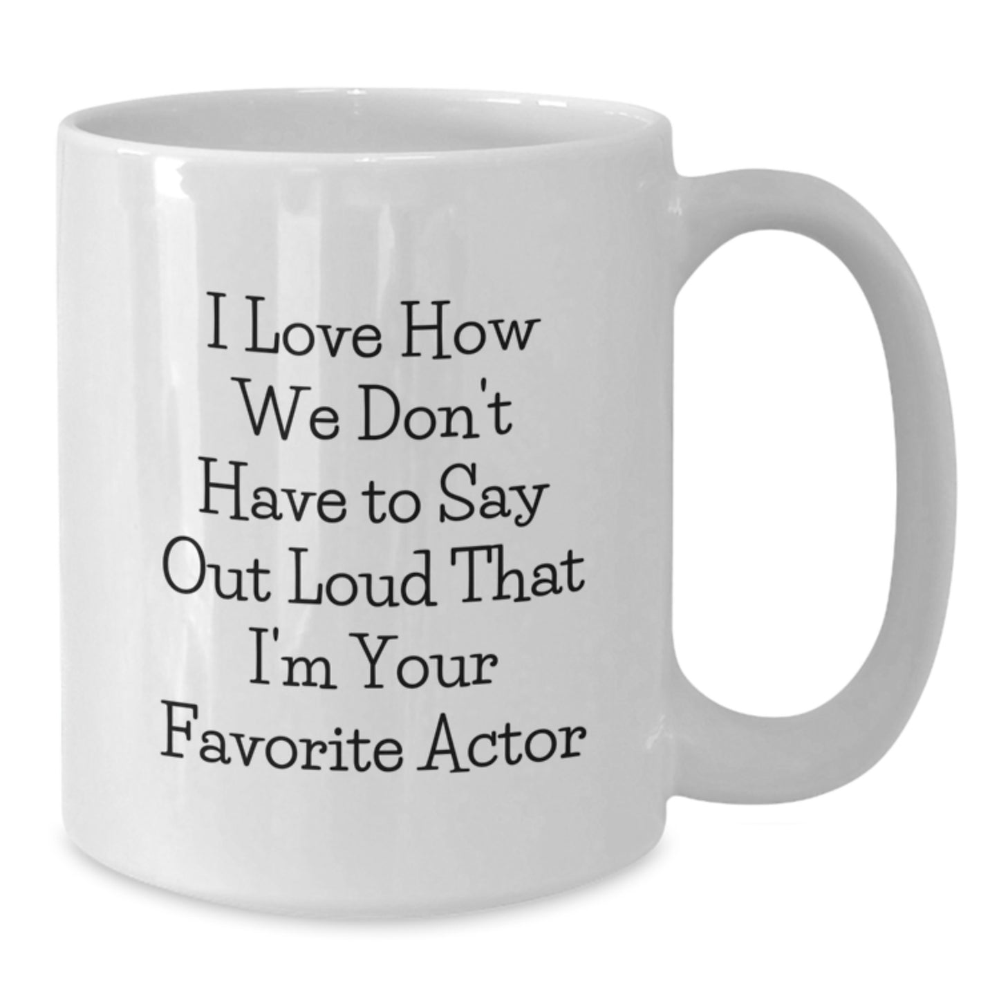 Funny Actor Gifts from Men to Women Friends Family for Graduation Unique White Coffee Mug - 'I Love How We Don't Have To Say Out Loud That I'm Your Favorite Actor' - 11oz or 15oz Ceramic - Additional