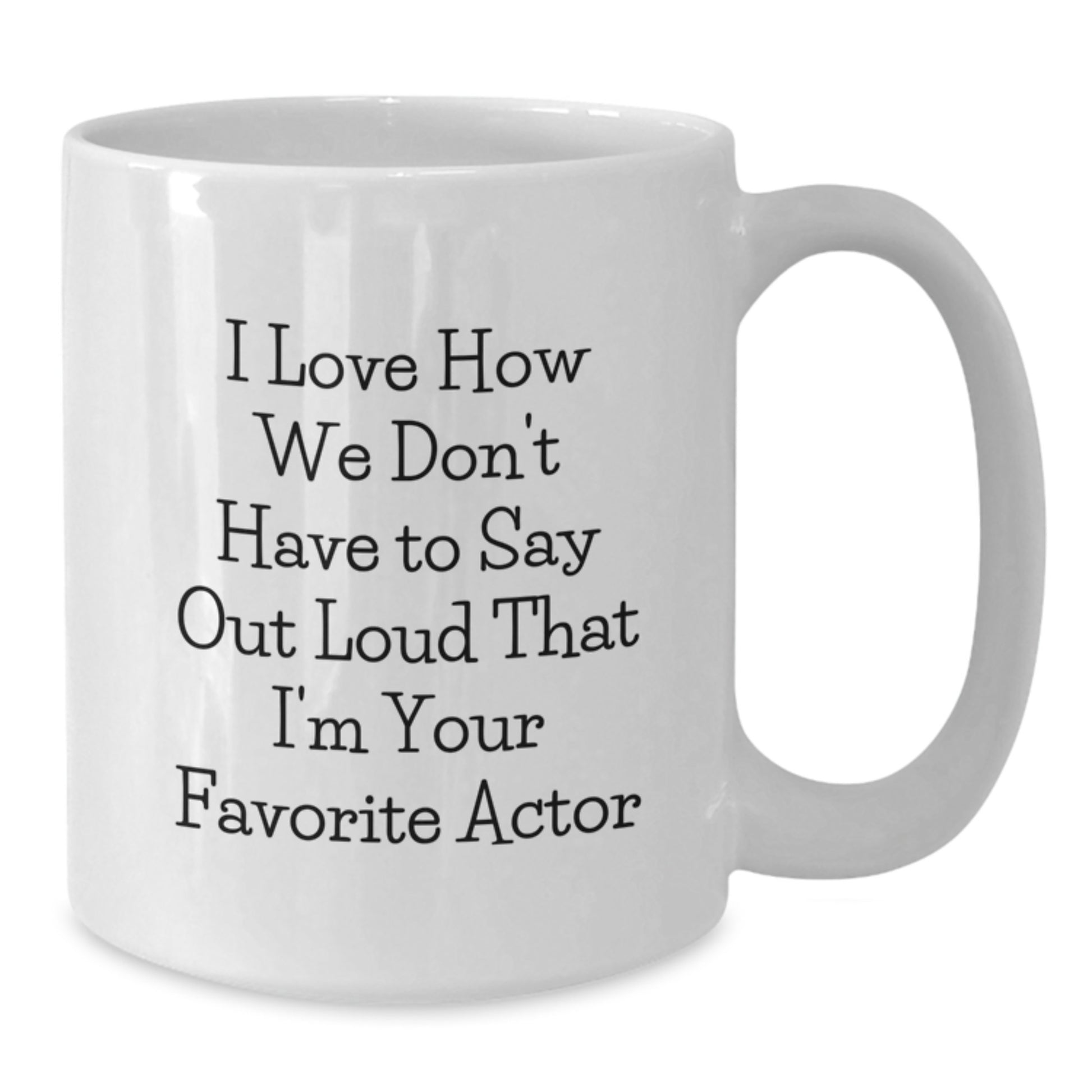 Funny Actor Gifts from Men to Women Friends Family for Graduation Unique White Coffee Mug - 'I Love How We Don't Have To Say Out Loud That I'm Your Favorite Actor' - 11oz or 15oz Ceramic - Additional