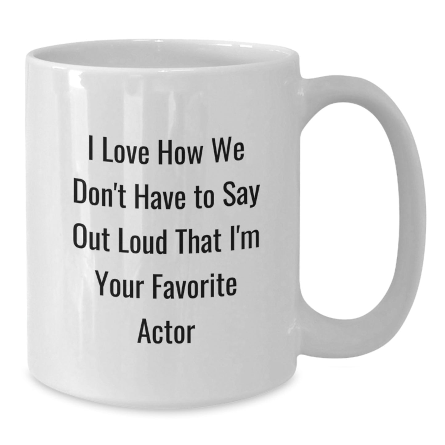 Funny Actor Gifts - I Love How We Don't Have To Say Out Loud That I'm Your Favorite Actor, Gifts from Friends to Actor, White Coffee Mug, Perfect for Graduation Unique Gifts - Additional