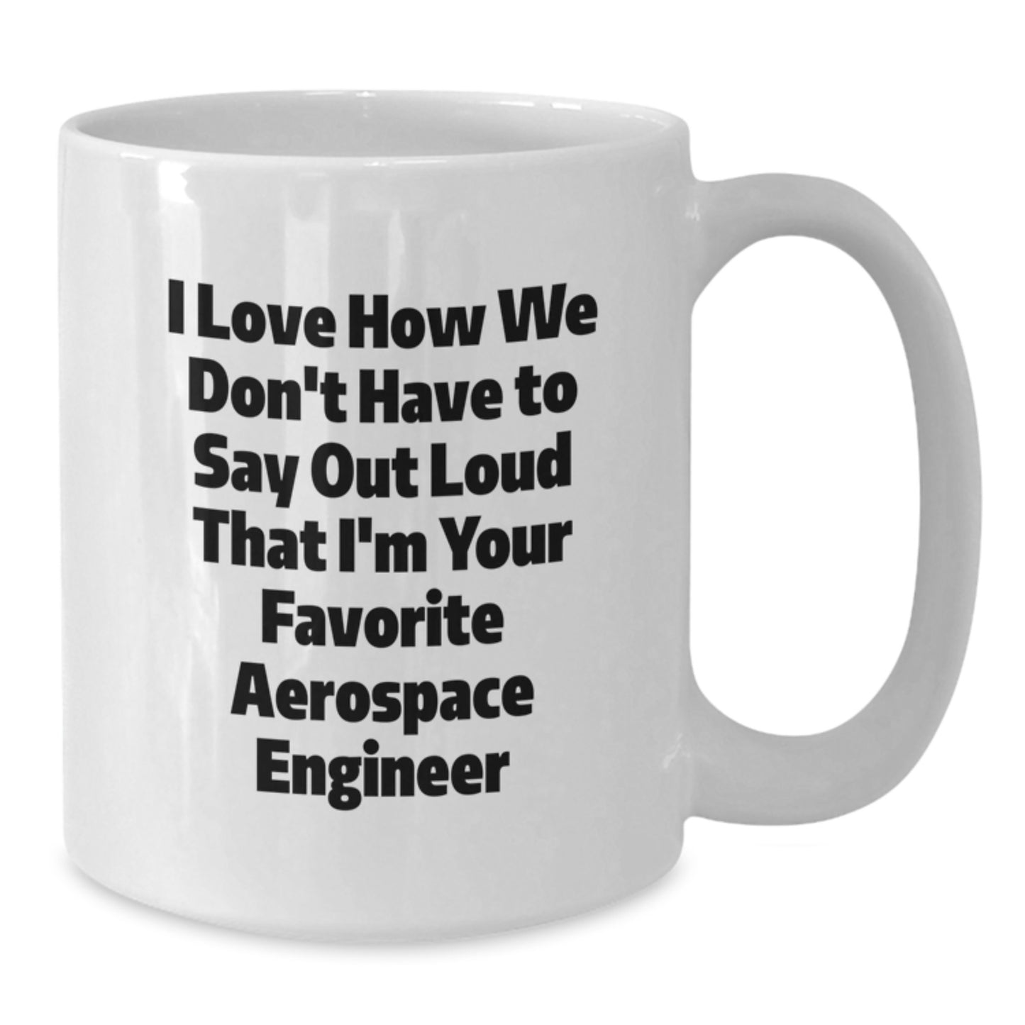 Funny Aerospace Engineer Gifts from Friends - White Coffee Mug - I Love How We Don't Have To Say Out Loud That I'm Your Favorite Aerospace Engineer - Additional