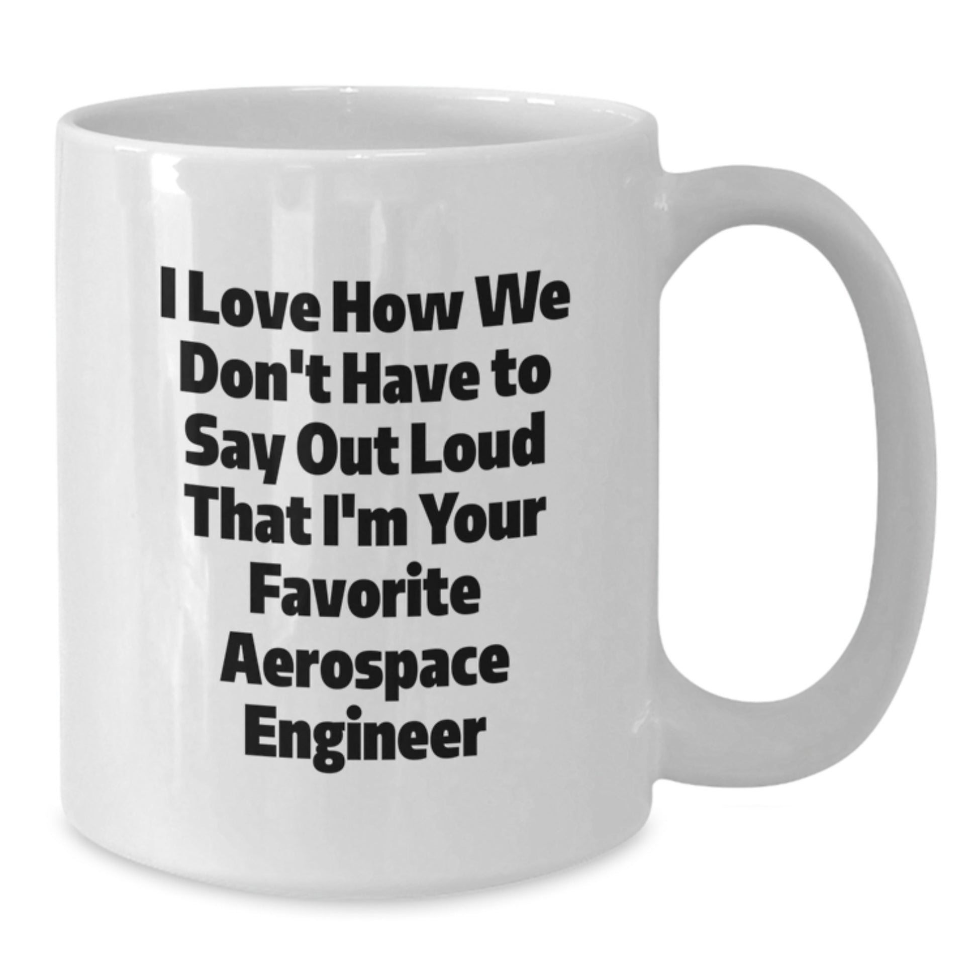 Funny Aerospace Engineer Gifts from Friends - White Coffee Mug - I Love How We Don't Have To Say Out Loud That I'm Your Favorite Aerospace Engineer - Additional