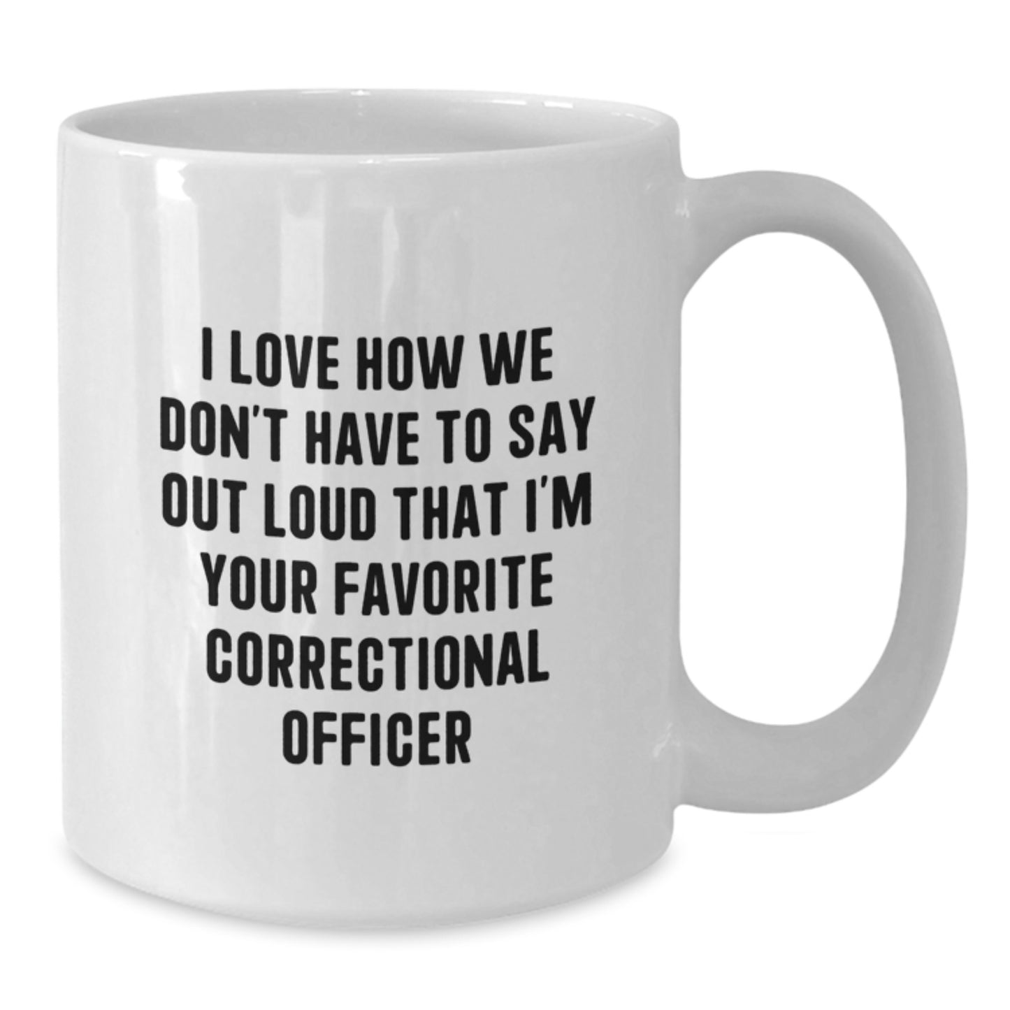 Funny Correctional Officer Gifts for Men - White Ceramic Coffee Mug, 'I Love How We Don't Have To Say Out Loud That I'm Your Favorite Correctional Officer' Quote, Birthday Unique Gift - Additional