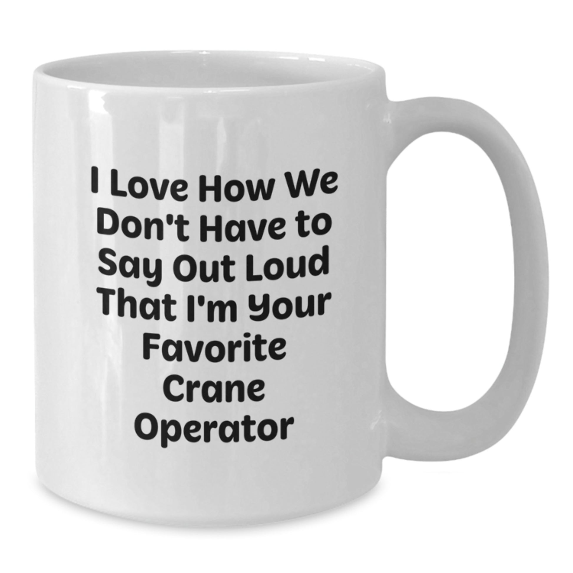 Funny Gifts from Crane Operator Friends - I Love How We Don't Have To Say Out Loud That I'm Your Favorite Crane Operator, Unique Graduation Gifts for Him, White Ceramic Coffee Mug - Additional