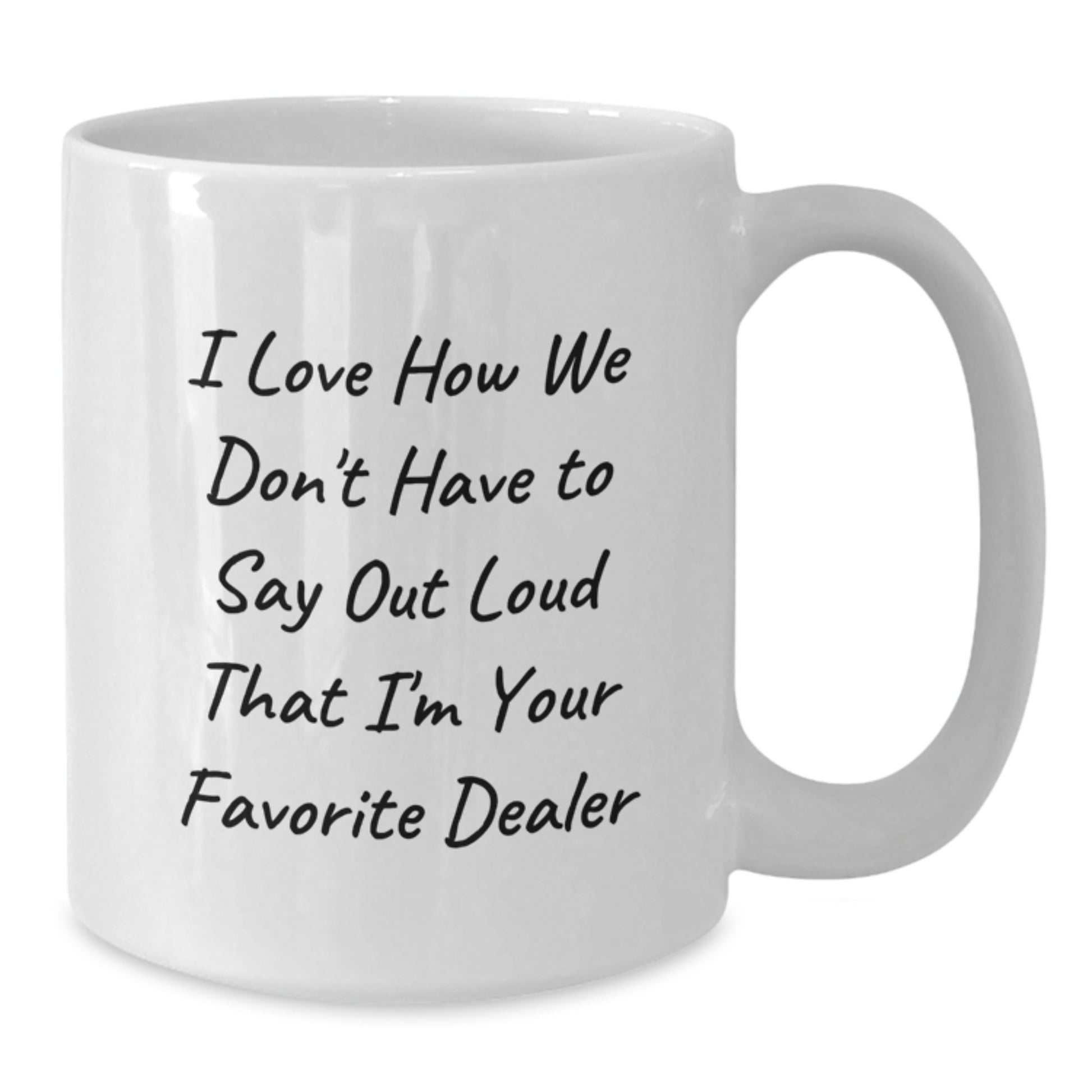 Funny Dealer Gifts, White Coffee Mug 'I Love How We Don't Have To Say Out Loud That I'm Your Favorite Dealer', Graduation Unique Gifts from Men to Dealer - Additional