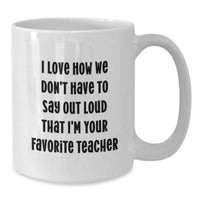 Load image into Gallery viewer, Funny Teacher Gifts from Family - I Love How We Don&#39;t Have To Say Out Loud That I&#39;m Your Favorite Teacher, White Coffee Mug for Teacher, Graduation Unique Gifts - Additional
