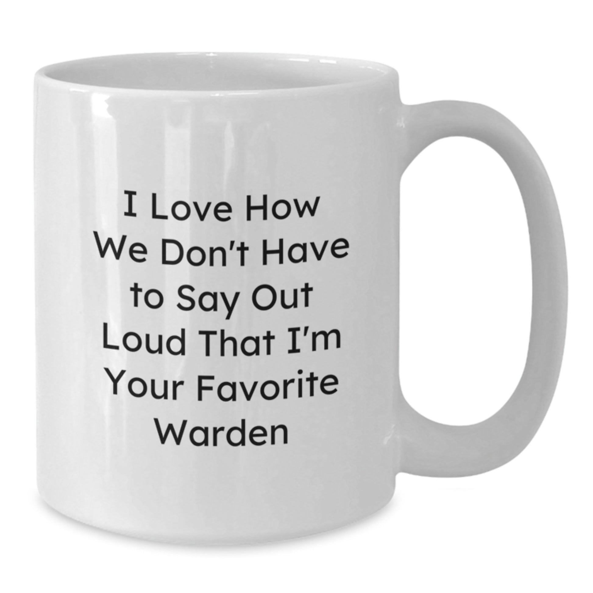 Funny Warden White Coffee Mug Gifts from Friends and Family - Graduation Unique Warden Mug I Love How We Don't Have To Say Out Loud That I'm Your Favorite Warden - Additional