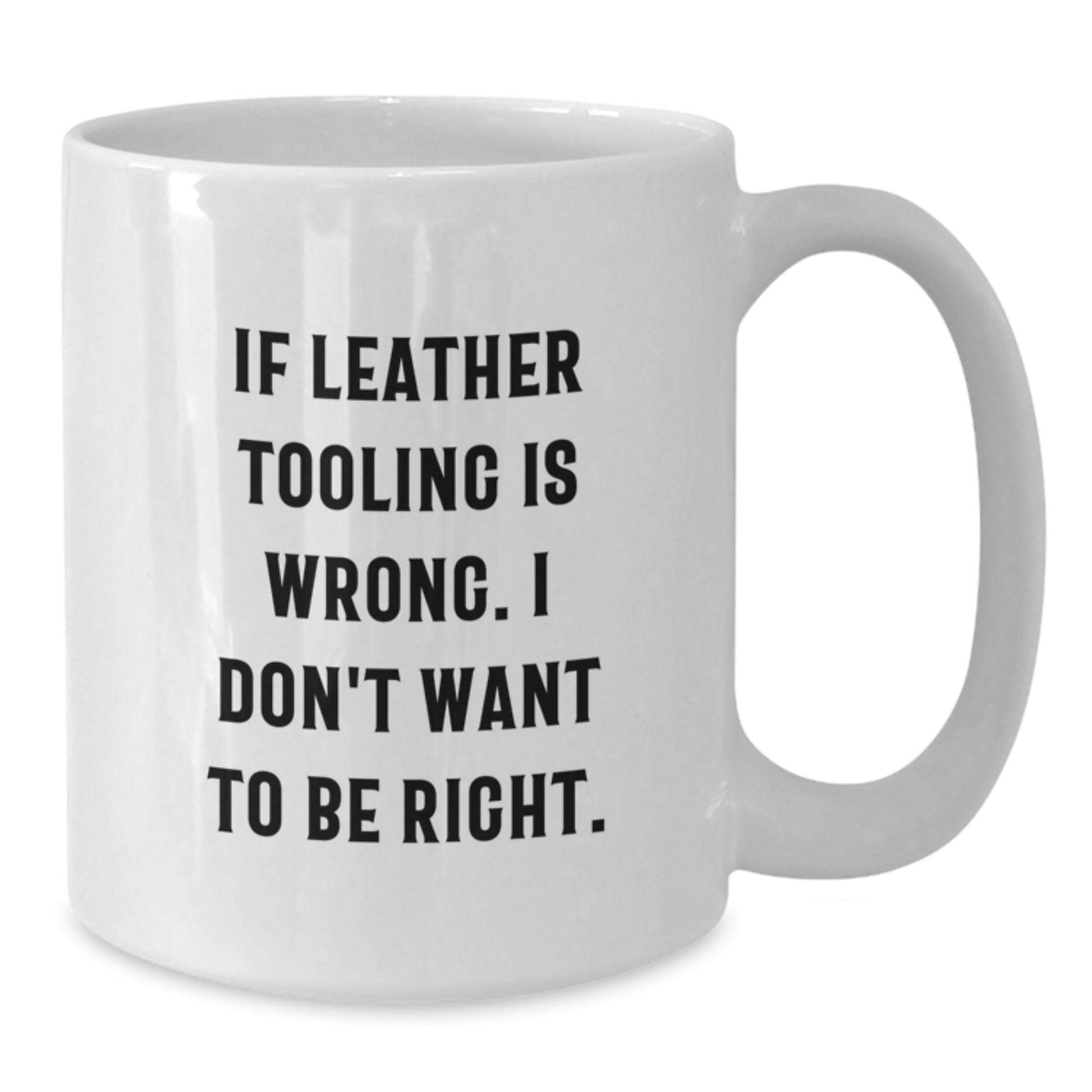 Funny Leather Tooling Gifts for Men, White 11oz Coffee Mug, If Leather Tooling Is Wrong, Perfect Graduation Unique Gifts from Friends - Additional