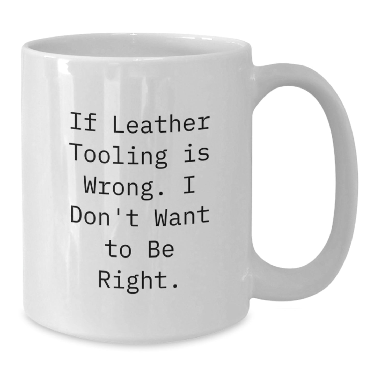 Funny Leather Tooling Gifts for Men, White Coffee Mug, Inspirational Quote If Leather Tooling Is Wrong. I Don't Want To Be Right, Gifts from Dad to Son for Graduation Unique Presents - Additional