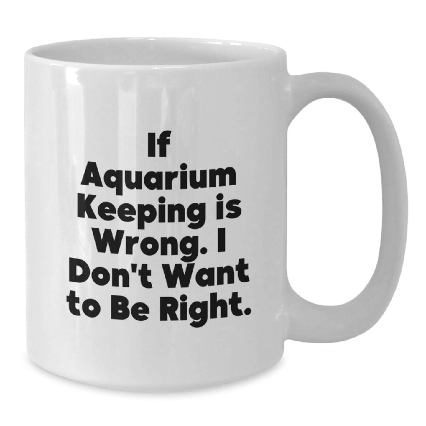 Funny Aquarium Keeping Humor White Coffee Mug Gifts from Friends for Graduation - If Aquarium Keeping Is Wrong, I Don't Want To Be Right - Additional