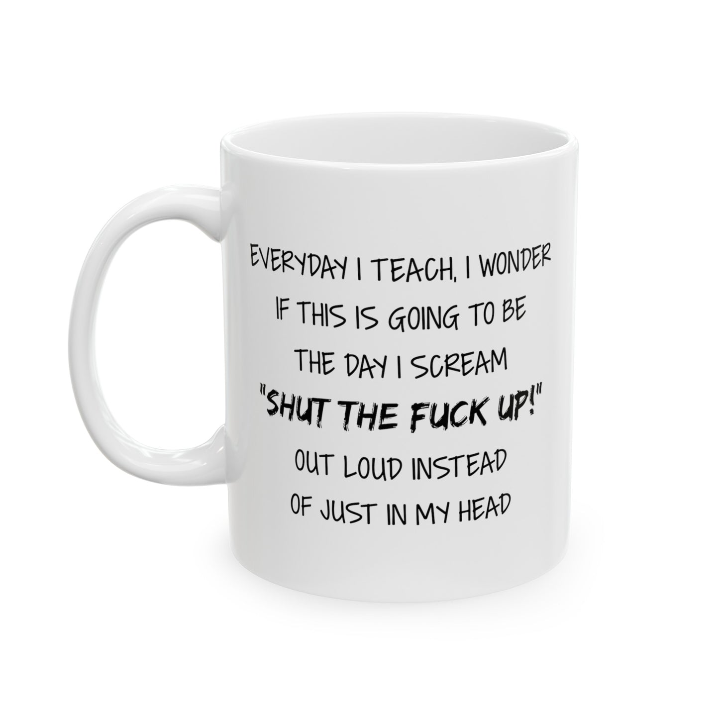 Teacher Funny Coffee Mug - Everyday I Teach, I Wonder If This Is Going To Be The Day I Scream | Teacher Appreciation Gift