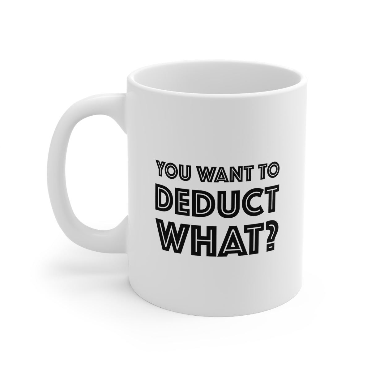 Tax Coffee Mug - You want to deduct what? - Gag Gift For Tax Accountant Preparer