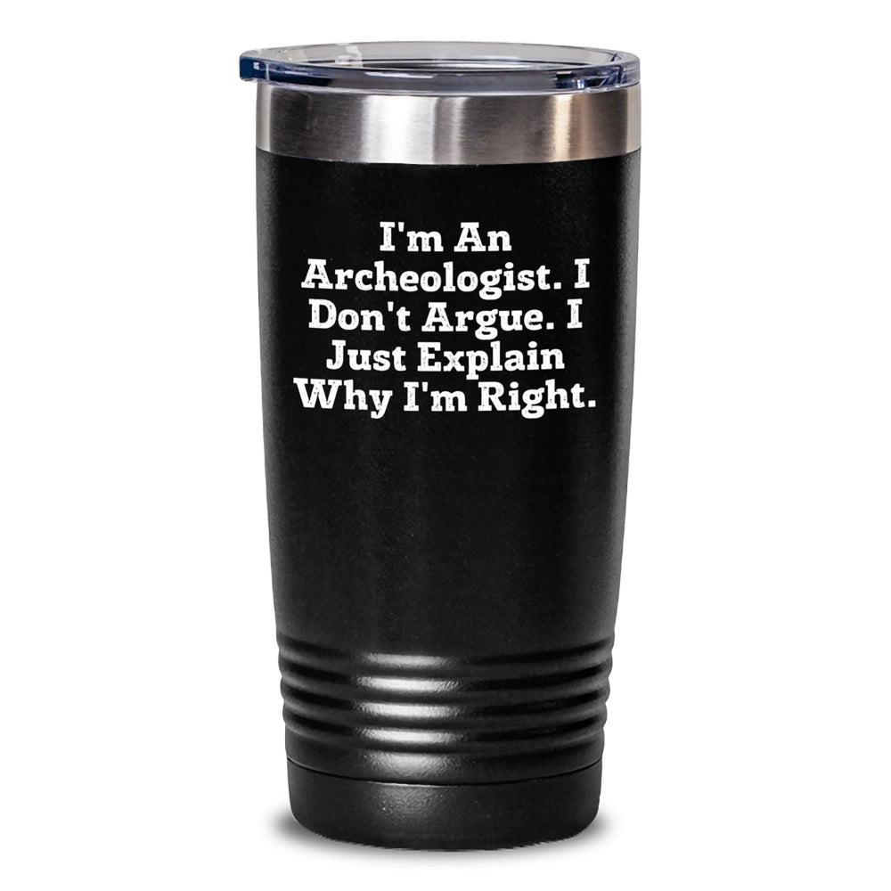 Archeologist Gifts from Friends - I'm An Archeologist. I Don't Argue. I Just Explain Why I'm Right. Tumbler for Graduation - Main