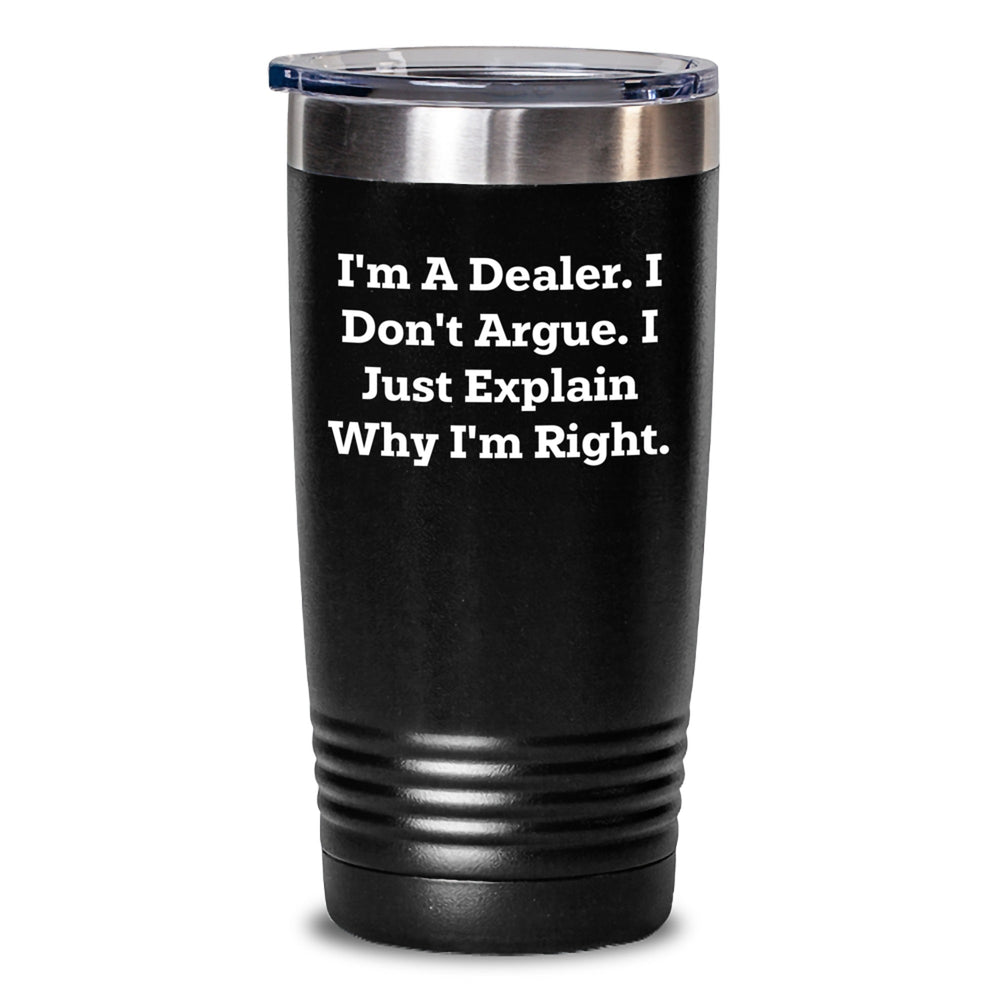 Funny Dealer Gifts from Friends to Men, Inspirational Tumbler for Graduation, 'I'm A Dealer. I Don't Argue. I Just Explain Why I'm Right.' Quote - Main