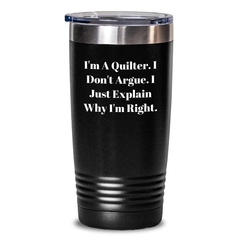 Quilter Gifts from Friends and Family, Inspirational Tumbler for Quilter Graduation, 'I'm A Quilter. I Don't Argue. I Just Explain Why I'm Right.' Funny Quilter Mug - Main