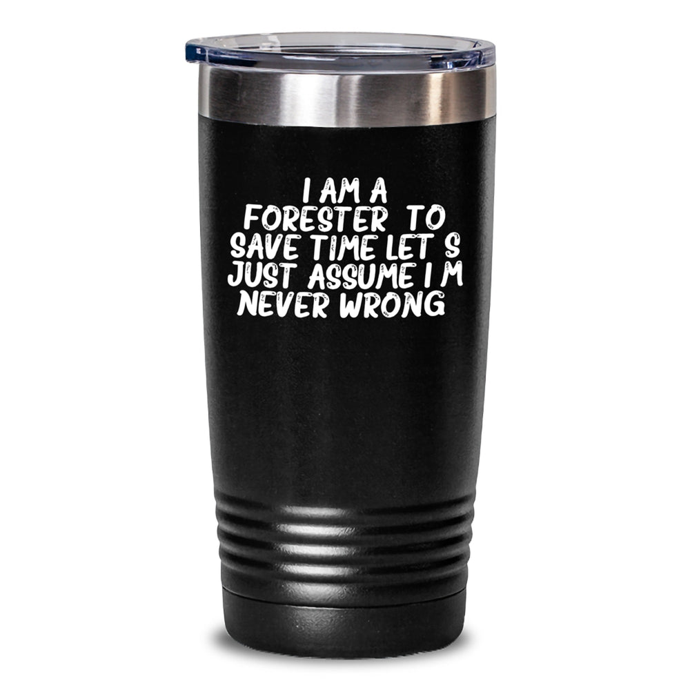Forester Gifts, Funny Tumbler, Graduation Unique Gifts for Men, Funny Quote 'I Am A Forester. To Save Time Let's Just Assume I'm Never Right.' Gifts from Friends to Forester - Main