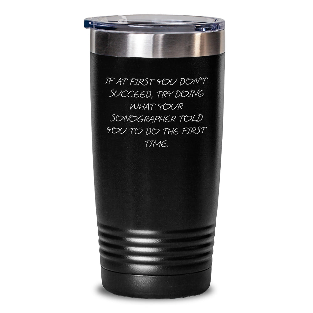 Funny Sonographer Gifts from Friends for Men - Unique Christmas Tumbler If At First You Don't Succeed, Try Doing What Your Sonographer Told You To Do The First Time. - Main