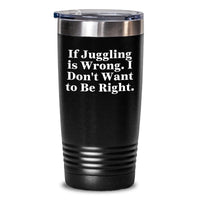 Load image into Gallery viewer, Funny Juggling Gifts for Valentine's, Tumbler with 'If Juggling Is Wrong. I Don't Want To Be Right.' Quote, Gifts from Friends to Juggling Lovers - Main
